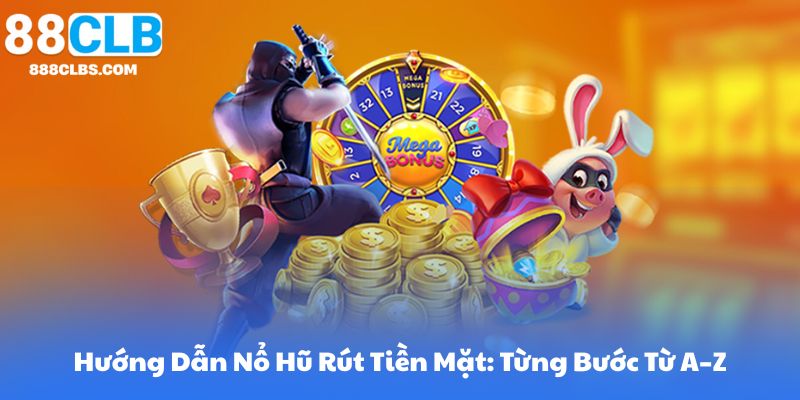 Hướng Dẫn Nổ Hũ Rút Tiền Mặt: Từng Bước Từ A–Z